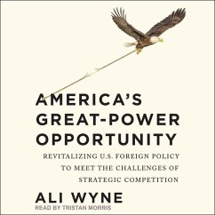 America's Great-Power Opportunity: Revitalizing U.S. Foreign Policy to Meet the Challenges of Strategic Competition - Wyne, Ali