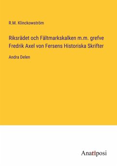 Riksrädet och Fältmarkskalken m.m. grefve Fredrik Axel von Fersens Historiska Skrifter - Klinckowström, R. M.