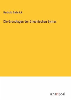 Die Grundlagen der Griechischen Syntax - Delbrück, Berthold