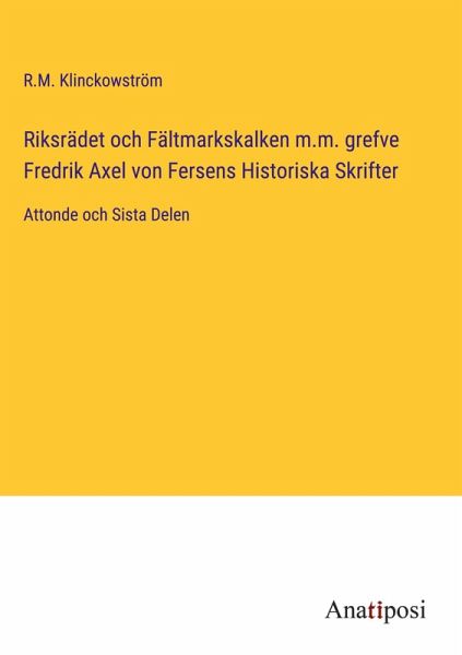 Riksrädet och Fältmarkskalken m.m. grefve Fredrik Axel von Fersens Historiska Skrifter
