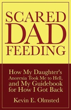 Scared Dad Feeding - How My Daughter's Anorexia took Me to Hell, and My Guidebook for How I Got Back - Olmsted, Kevin E