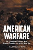 American Warfare: 250 Things Americans Have Never Learned, Forgotten, and Ignored About War
