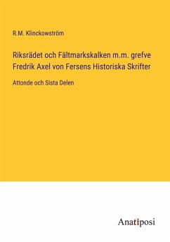 Riksrädet och Fältmarkskalken m.m. grefve Fredrik Axel von Fersens Historiska Skrifter - Klinckowström, R. M.