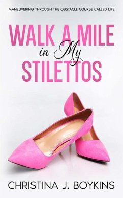 Walk a Mile in My Stilettos: Maneuvering through the Obstacle Course Called Life - Boykins, Christina