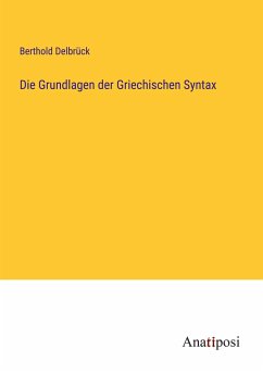 Die Grundlagen der Griechischen Syntax - Delbrück, Berthold