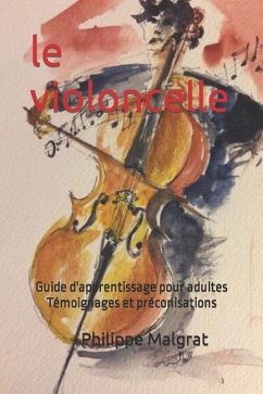 Le violoncelle: Guide d'apprentissage pour adultes Témoignages et préconisations - Malgrat, Philippe