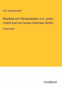 Riksrädet och Fältmarkskalken m.m. grefve Fredrik Axel von Fersens Historiska Skrifter - Klinckowström, R. M.