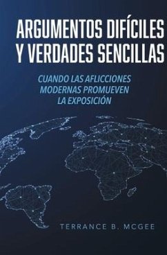 Argumentos Difíciles Y Verdades Sencillas: Cuando Las Aflicciones Modernas Promueven La Exposición - McGee, Terrance B.