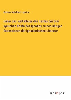 Ueber das Verhältniss des Textes der drei syrischen Briefe des Ignatios zu den übrigen Recensionen der ignatianischen Literatur - Lipsius, Richard Adelbert