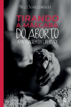 Tirando a Máscara do Aborto: A Mensagem da Liberdade - Schallenberger, Nelci