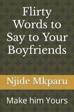 Flirty Words to Say to Your Boyfriends: Make him Yours - Mkparu, Njide
