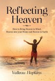 Reflecting Heaven: How to Bring Heaven to Mind, Heaven into your Home and Heaven to Earth