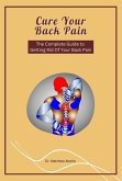 Cure Your Back Pain - The Complete Guide to Getting Rid Of Your Back Pain (eBook, ePUB)
