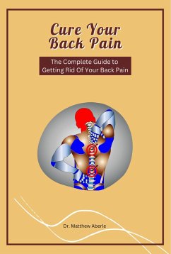 Cure Your Back Pain - The Complete Guide to Getting Rid Of Your Back Pain (eBook, ePUB) - Aberle, Matthew
