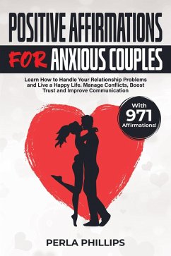 Positive Affirmations for Anxious Couples: Learn How to Handle Your Relationship Problems and Live a Happy Life. Manage Conflicts, Boost Trust and Improve Communication. With 971 Affirmations! (eBook, ePUB) - Phillips, Perla