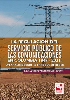 La regulación del servicio público de las comunicaciones en Colombia 1847 - 2021: un análisis desde el enfoque de redes (eBook, ePUB) - Tabarquino Múñoz, Raúl Andres