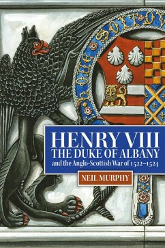 Henry VIII, the Duke of Albany and the Anglo-Scottish War of 1522-1524 (eBook, ePUB) - Murphy, Neil