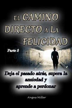 Deja el pasado atrás, supera la ansiedad y aprende a perdonar - El camino directo a la felicidad - Parte 2 (eBook, ePUB) - Miller, Angus