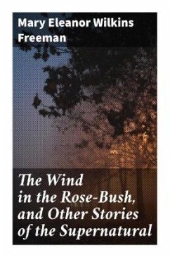 The Wind in the Rose-Bush, and Other Stories of the Supernatural - Freeman, Mary Eleanor Wilkins