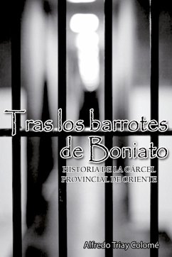 Tras los barrotes de Boniato. Historia de la Cárcel Provincial de Oriente (eBook, ePUB) - Triay Colomé, Alfredo