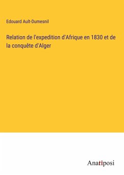 Relation de l'expedition d'Afrique en 1830 et de la conquête d'Alger - Ault-Dumesnil, Edouard