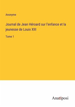 Journal de Jean Héroard sur l'enfance et la jeunesse de Louix XIII - Anonyme