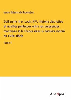 Guillaume III et Louis XIV. Histoire des luttes et rivalités politiques entre les puissances maritimes et la France dans la dernière moitié du XVIIe siècle - Grovestins, baron Sirtema de