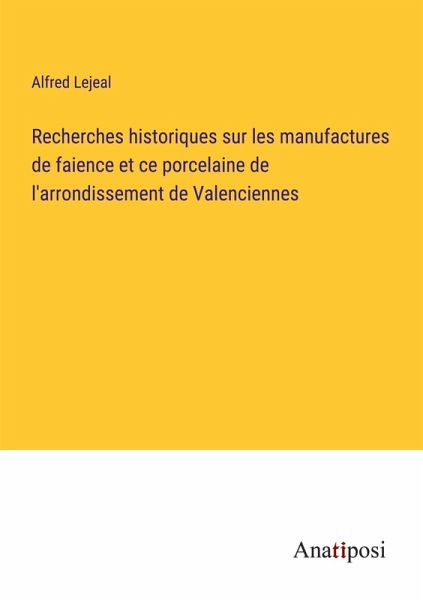 Recherches historiques sur les manufactures de faience et ce porcelaine de l'arrondissement de Valenciennes