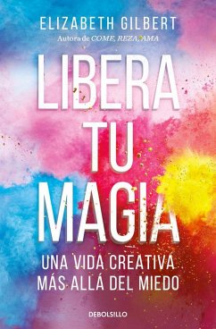 Cover Libera Tu Magia: Una Vida Creativa Más Allá del Miedo / Big Magic: Creative Living Beyond Fear