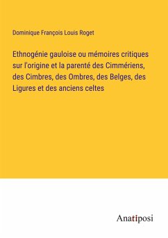 Ethnogénie gauloise ou mémoires critiques sur l'origine et la parenté des Cimmériens, des Cimbres, des Ombres, des Belges, des Ligures et des anciens celtes - Roget, Dominique François Louis