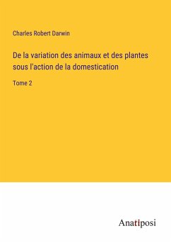 De la variation des animaux et des plantes sous l'action de la domestication - Darwin, Charles Robert