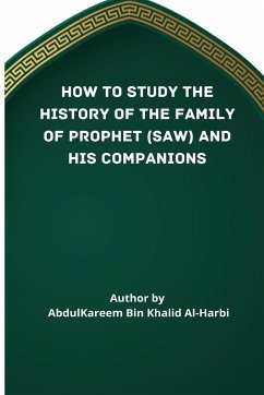 HOW TO STUDY THE HISTORY OF THE FAMILY OF PROPHET (SAW) AND HIS COMPANIONS (RA) - Bin Khaalid Al-Harbi, Abd Al-Kareem