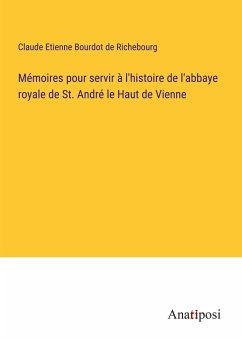 Mémoires pour servir à l'histoire de l'abbaye royale de St. André le Haut de Vienne - Richebourg, Claude Etienne Bourdot de