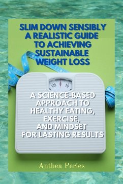 Slim Down Sensibly: A Realistic Guide to Achieving Sustainable Weight Loss A Science-Based Approach to Healthy Eating, Exercise, and Mindset for Lasting Results (Eating Disorders) (eBook, ePUB) - Peries, Anthea