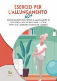 Esercizi per l'allungamento 60+: Routine guidate con esercizi di allungamento da svolgere a casa per migliorare la forza, mantenere l'equilibrio e aumentare l'energia (eBook, ePUB)