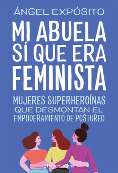 Mi abuela sí que era feminista. Mujeres superheroínas que desmontan el feminismo de postureo (eBook, ePUB) - Expósito, Ángel