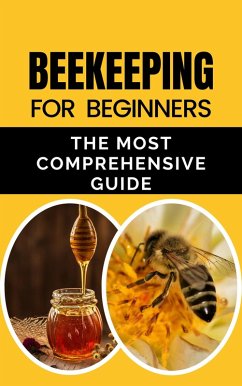 Beekeeping for Beginners: The Most Comprehensive Guide (eBook, ePUB) - B, Rachael