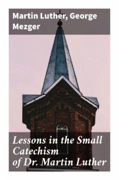 Lessons in the Small Catechism of Dr. Martin Luther - Luther, Martin;Mezger, George