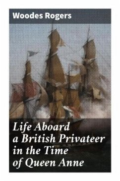 Life Aboard a British Privateer in the Time of Queen Anne - Rogers, Woodes