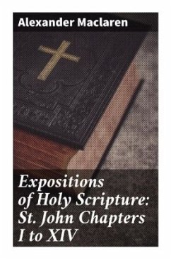 Expositions of Holy Scripture: St. John Chapters I to XIV - Maclaren, Alexander