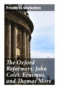 The Oxford Reformers: John Colet, Erasmus, and Thomas More - Seebohm, Frederic