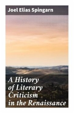 A History of Literary Criticism in the Renaissance - Spingarn, Joel Elias