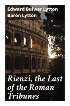 Rienzi, the Last of the Roman Tribunes - Lytton, Edward Bulwer Lytton, Baron