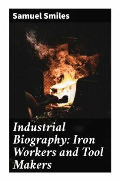 Industrial Biography: Iron Workers and Tool Makers - Smiles, Samuel