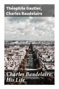 Charles Baudelaire, His Life - Gautier, Théophile;Baudelaire, Charles
