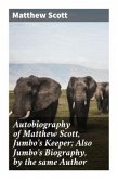 Autobiography of Matthew Scott, Jumbo's Keeper; Also Jumbo's Biography, by the same Author