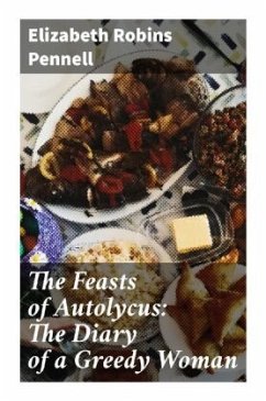 The Feasts of Autolycus: The Diary of a Greedy Woman - Pennell, Elizabeth Robins