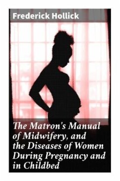 The Matron's Manual of Midwifery, and the Diseases of Women During Pregnancy and in Childbed - Hollick, Frederick