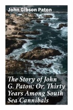 The Story of John G. Paton; Or, Thirty Years Among South Sea Cannibals - Paton, John Gibson