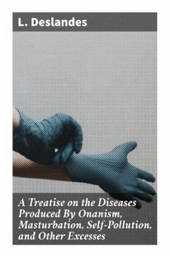 A Treatise on the Diseases Produced By Onanism, Masturbation, Self-Pollution, and Other Excesses - Deslandes, L.